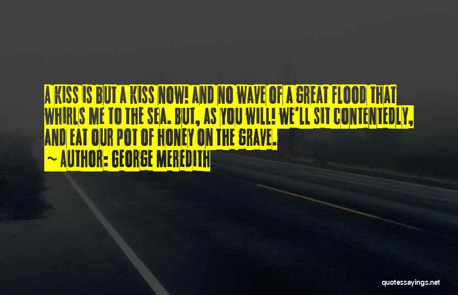 George Meredith Quotes: A Kiss Is But A Kiss Now! And No Wave Of A Great Flood That Whirls Me To The Sea.