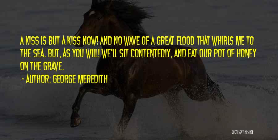 George Meredith Quotes: A Kiss Is But A Kiss Now! And No Wave Of A Great Flood That Whirls Me To The Sea.