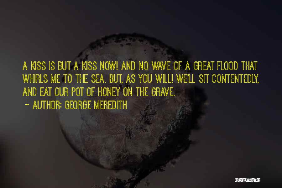 George Meredith Quotes: A Kiss Is But A Kiss Now! And No Wave Of A Great Flood That Whirls Me To The Sea.