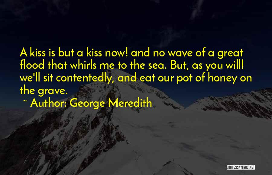 George Meredith Quotes: A Kiss Is But A Kiss Now! And No Wave Of A Great Flood That Whirls Me To The Sea.