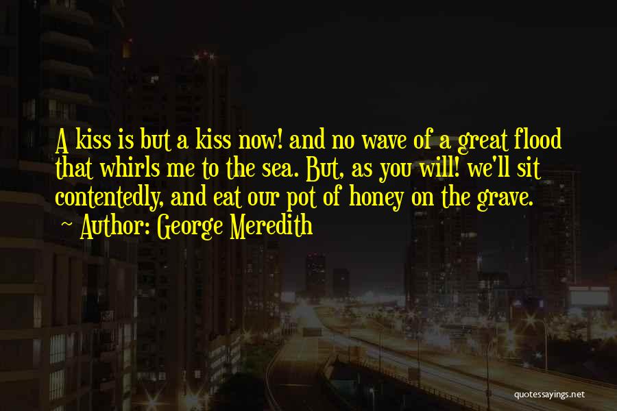 George Meredith Quotes: A Kiss Is But A Kiss Now! And No Wave Of A Great Flood That Whirls Me To The Sea.