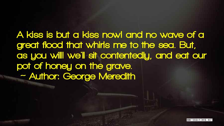 George Meredith Quotes: A Kiss Is But A Kiss Now! And No Wave Of A Great Flood That Whirls Me To The Sea.