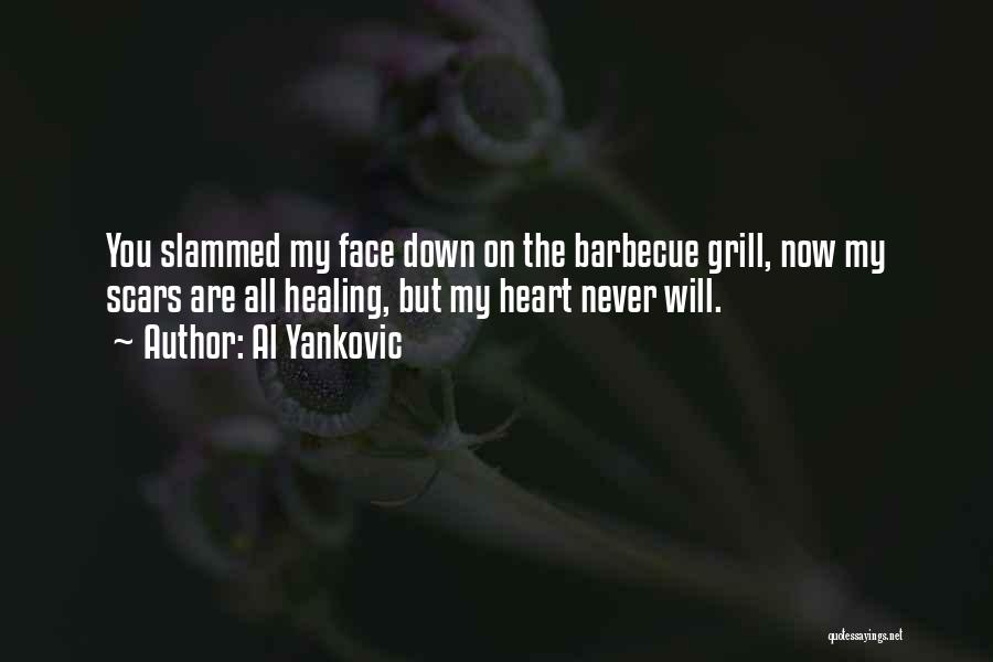 Al Yankovic Quotes: You Slammed My Face Down On The Barbecue Grill, Now My Scars Are All Healing, But My Heart Never Will.