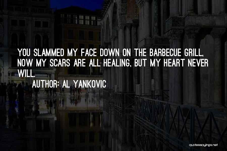 Al Yankovic Quotes: You Slammed My Face Down On The Barbecue Grill, Now My Scars Are All Healing, But My Heart Never Will.