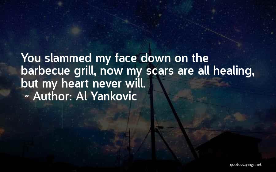 Al Yankovic Quotes: You Slammed My Face Down On The Barbecue Grill, Now My Scars Are All Healing, But My Heart Never Will.