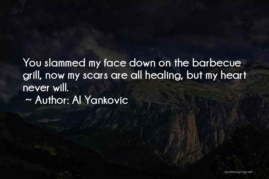 Al Yankovic Quotes: You Slammed My Face Down On The Barbecue Grill, Now My Scars Are All Healing, But My Heart Never Will.