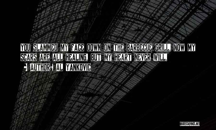 Al Yankovic Quotes: You Slammed My Face Down On The Barbecue Grill, Now My Scars Are All Healing, But My Heart Never Will.