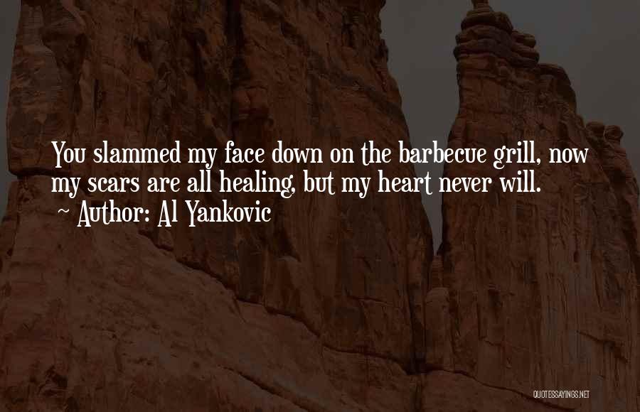 Al Yankovic Quotes: You Slammed My Face Down On The Barbecue Grill, Now My Scars Are All Healing, But My Heart Never Will.