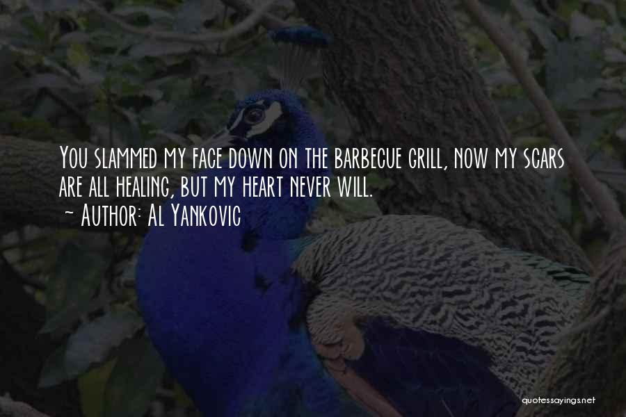 Al Yankovic Quotes: You Slammed My Face Down On The Barbecue Grill, Now My Scars Are All Healing, But My Heart Never Will.