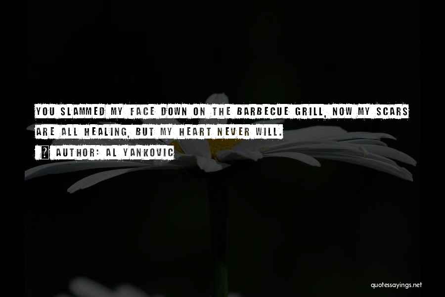 Al Yankovic Quotes: You Slammed My Face Down On The Barbecue Grill, Now My Scars Are All Healing, But My Heart Never Will.
