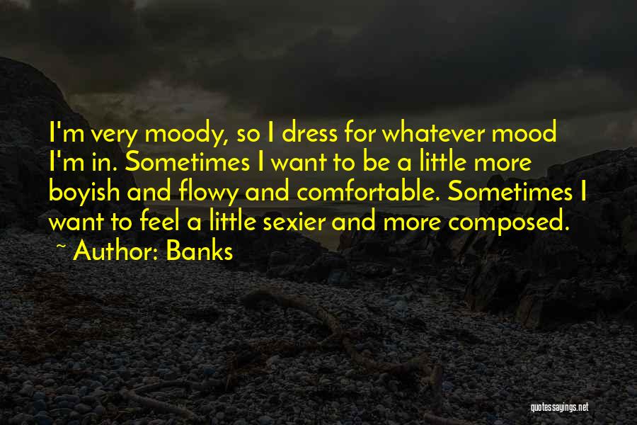 Banks Quotes: I'm Very Moody, So I Dress For Whatever Mood I'm In. Sometimes I Want To Be A Little More Boyish