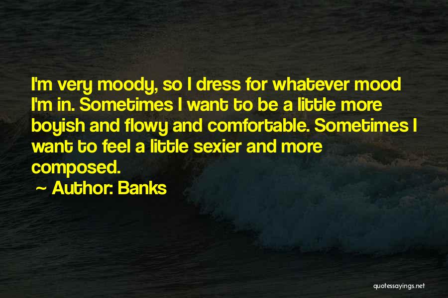 Banks Quotes: I'm Very Moody, So I Dress For Whatever Mood I'm In. Sometimes I Want To Be A Little More Boyish