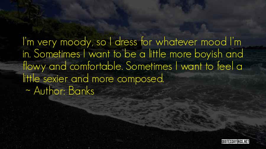 Banks Quotes: I'm Very Moody, So I Dress For Whatever Mood I'm In. Sometimes I Want To Be A Little More Boyish