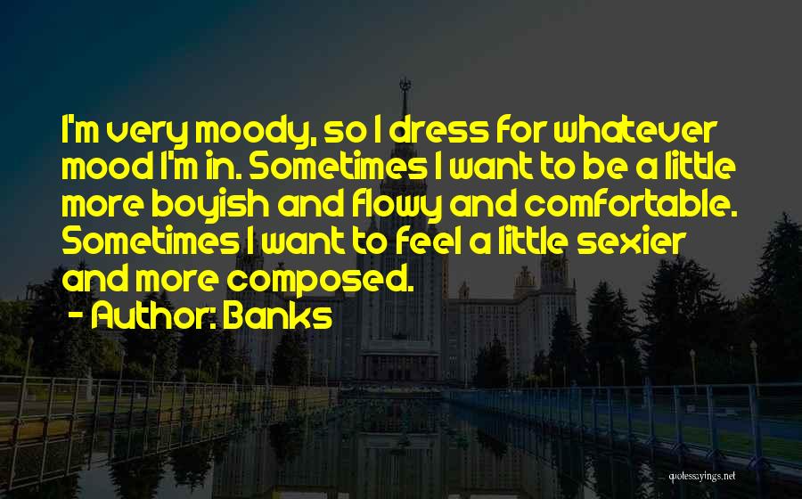 Banks Quotes: I'm Very Moody, So I Dress For Whatever Mood I'm In. Sometimes I Want To Be A Little More Boyish