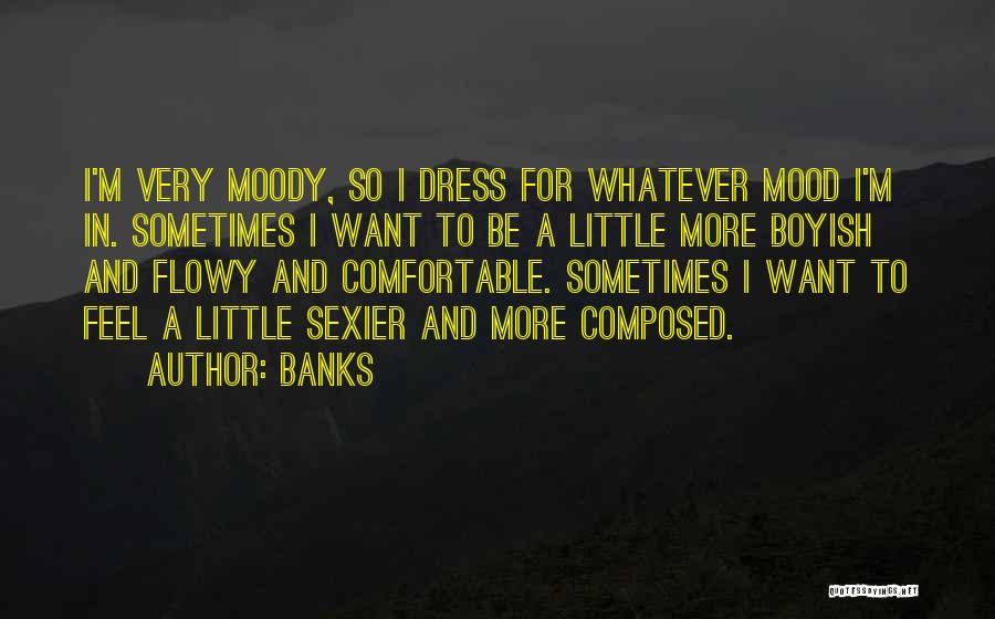 Banks Quotes: I'm Very Moody, So I Dress For Whatever Mood I'm In. Sometimes I Want To Be A Little More Boyish