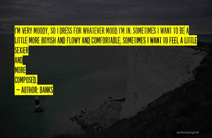 Banks Quotes: I'm Very Moody, So I Dress For Whatever Mood I'm In. Sometimes I Want To Be A Little More Boyish