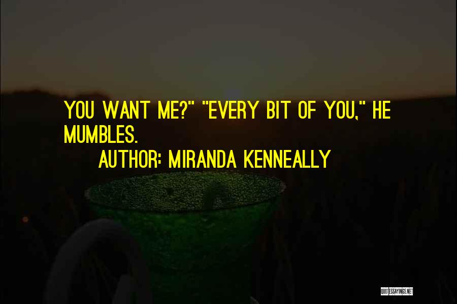 Miranda Kenneally Quotes: You Want Me? Every Bit Of You, He Mumbles.
