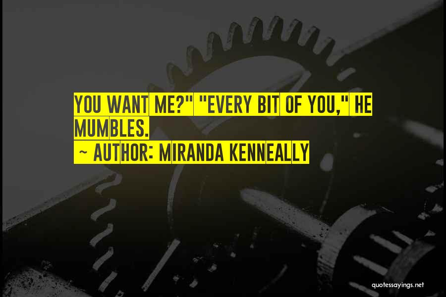 Miranda Kenneally Quotes: You Want Me? Every Bit Of You, He Mumbles.