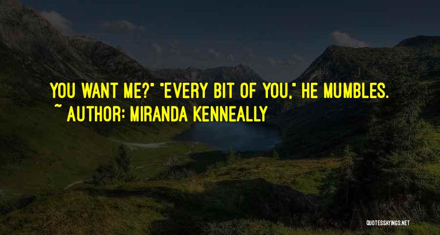 Miranda Kenneally Quotes: You Want Me? Every Bit Of You, He Mumbles.