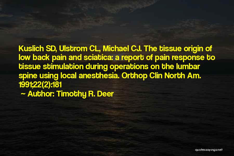 Timothy R. Deer Quotes: Kuslich Sd, Ulstrom Cl, Michael Cj. The Tissue Origin Of Low Back Pain And Sciatica: A Report Of Pain Response