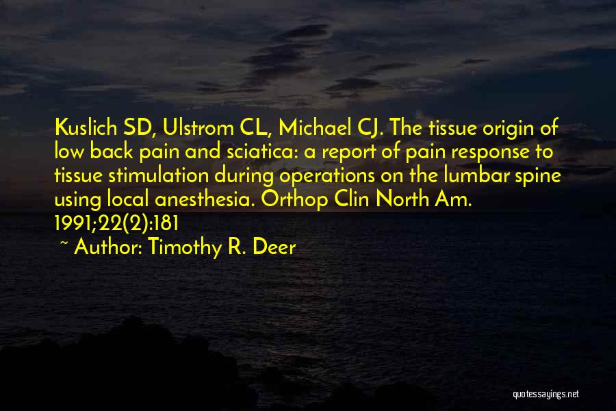 Timothy R. Deer Quotes: Kuslich Sd, Ulstrom Cl, Michael Cj. The Tissue Origin Of Low Back Pain And Sciatica: A Report Of Pain Response
