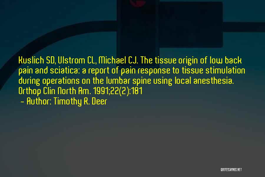 Timothy R. Deer Quotes: Kuslich Sd, Ulstrom Cl, Michael Cj. The Tissue Origin Of Low Back Pain And Sciatica: A Report Of Pain Response