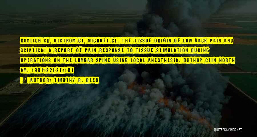 Timothy R. Deer Quotes: Kuslich Sd, Ulstrom Cl, Michael Cj. The Tissue Origin Of Low Back Pain And Sciatica: A Report Of Pain Response