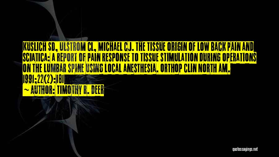 Timothy R. Deer Quotes: Kuslich Sd, Ulstrom Cl, Michael Cj. The Tissue Origin Of Low Back Pain And Sciatica: A Report Of Pain Response