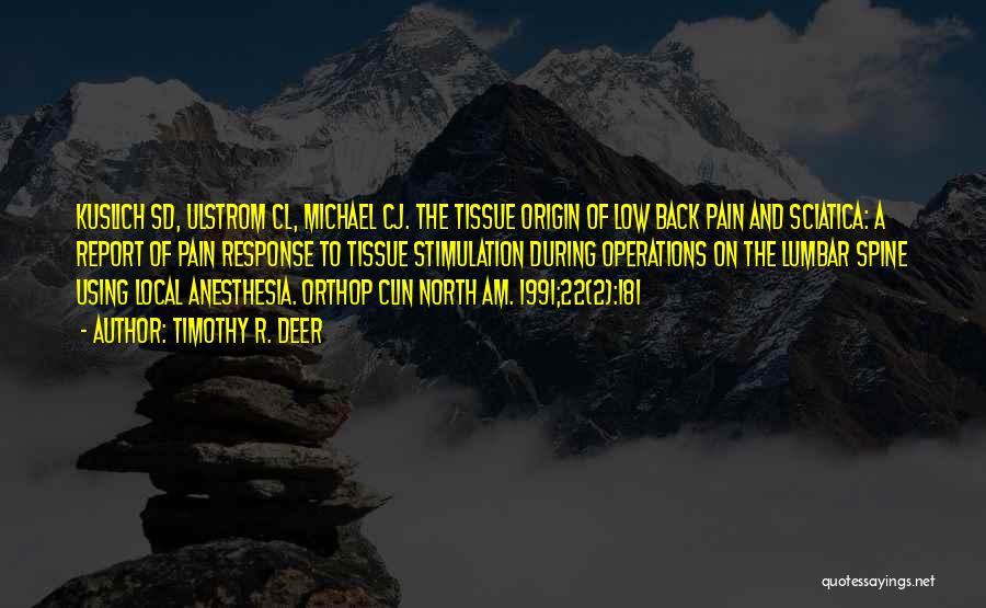 Timothy R. Deer Quotes: Kuslich Sd, Ulstrom Cl, Michael Cj. The Tissue Origin Of Low Back Pain And Sciatica: A Report Of Pain Response