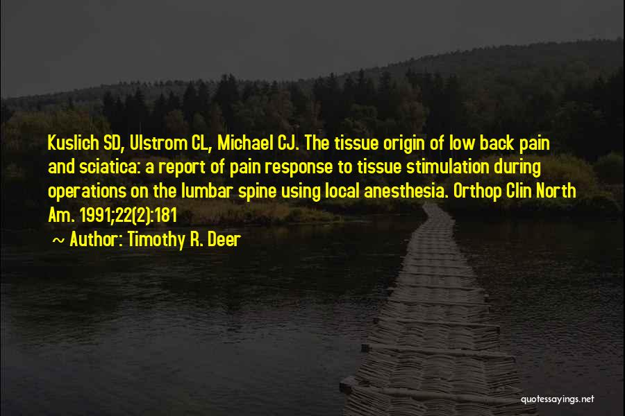Timothy R. Deer Quotes: Kuslich Sd, Ulstrom Cl, Michael Cj. The Tissue Origin Of Low Back Pain And Sciatica: A Report Of Pain Response