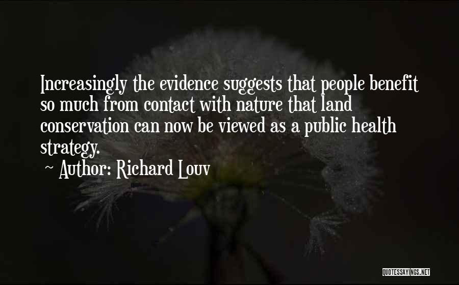 Richard Louv Quotes: Increasingly The Evidence Suggests That People Benefit So Much From Contact With Nature That Land Conservation Can Now Be Viewed