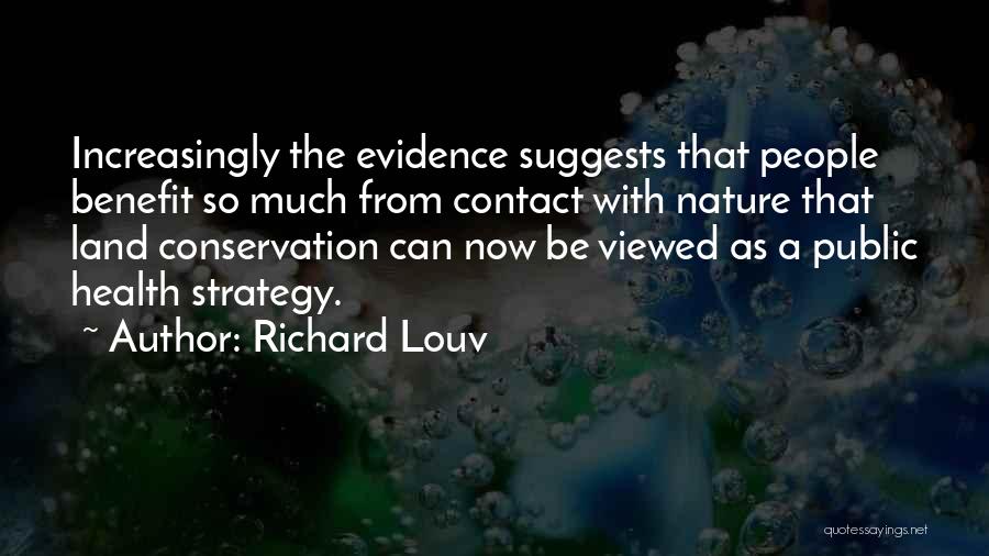 Richard Louv Quotes: Increasingly The Evidence Suggests That People Benefit So Much From Contact With Nature That Land Conservation Can Now Be Viewed