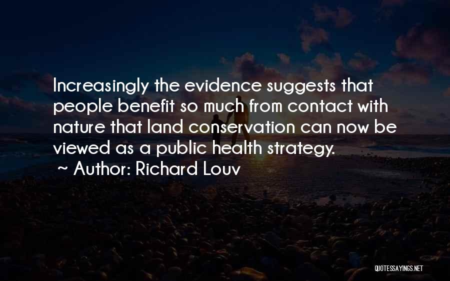 Richard Louv Quotes: Increasingly The Evidence Suggests That People Benefit So Much From Contact With Nature That Land Conservation Can Now Be Viewed