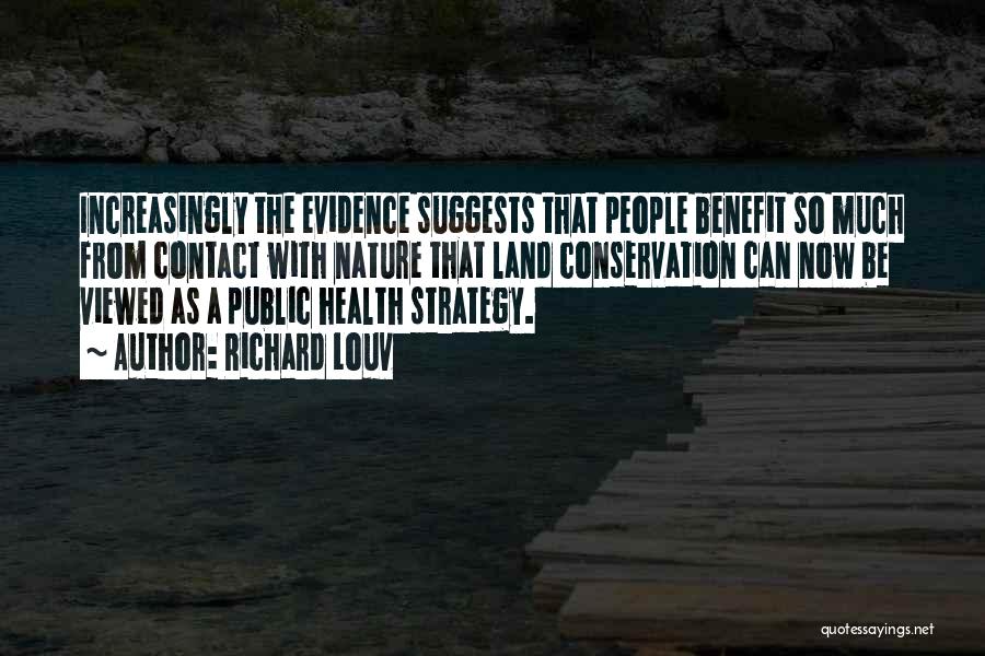 Richard Louv Quotes: Increasingly The Evidence Suggests That People Benefit So Much From Contact With Nature That Land Conservation Can Now Be Viewed