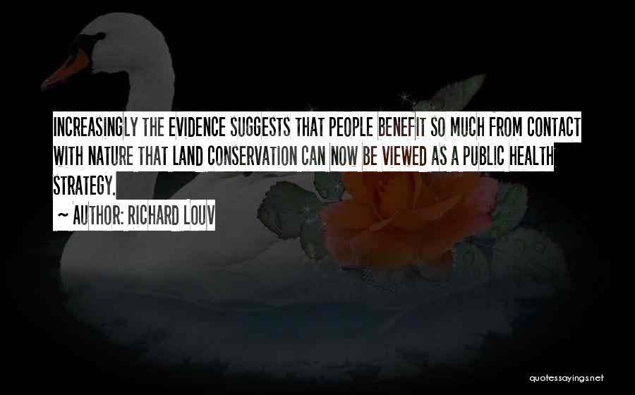 Richard Louv Quotes: Increasingly The Evidence Suggests That People Benefit So Much From Contact With Nature That Land Conservation Can Now Be Viewed