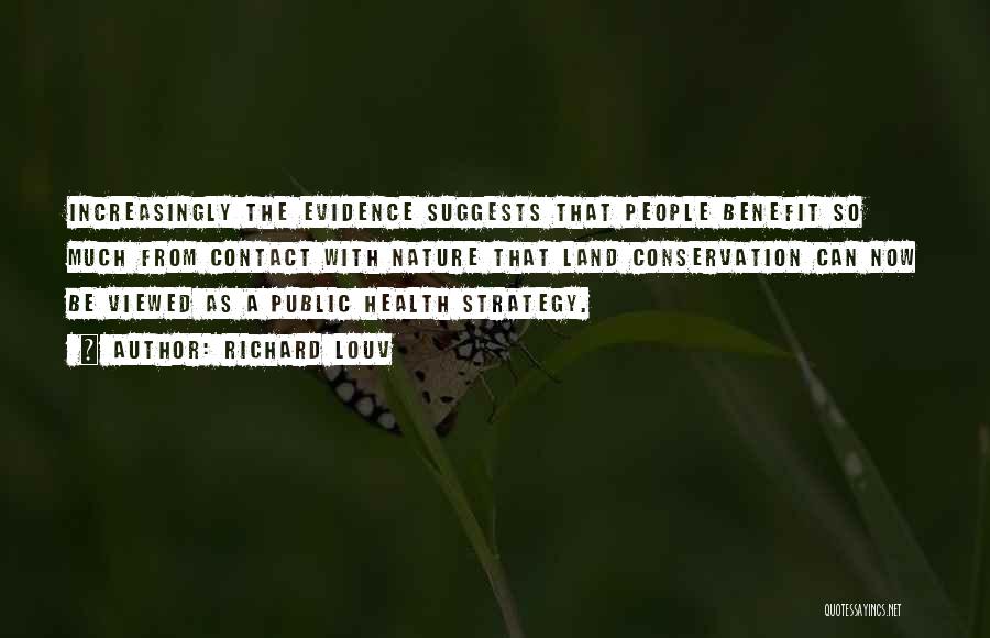 Richard Louv Quotes: Increasingly The Evidence Suggests That People Benefit So Much From Contact With Nature That Land Conservation Can Now Be Viewed