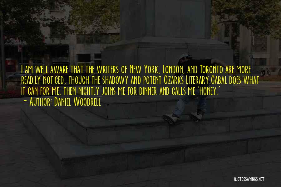 Daniel Woodrell Quotes: I Am Well Aware That The Writers Of New York, London, And Toronto Are More Readily Noticed, Though The Shadowy