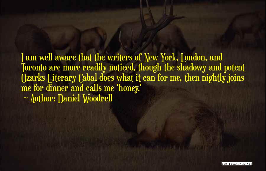 Daniel Woodrell Quotes: I Am Well Aware That The Writers Of New York, London, And Toronto Are More Readily Noticed, Though The Shadowy