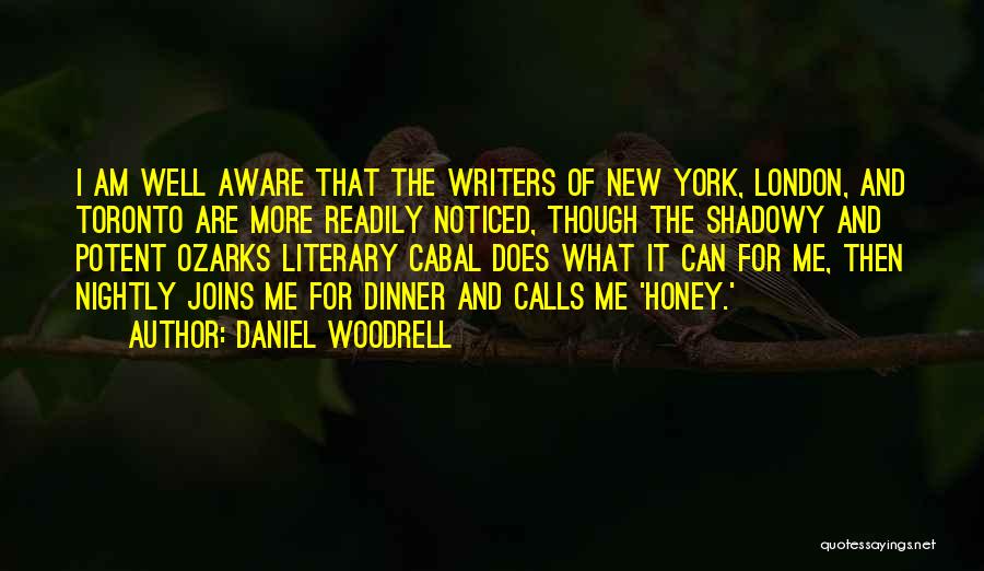 Daniel Woodrell Quotes: I Am Well Aware That The Writers Of New York, London, And Toronto Are More Readily Noticed, Though The Shadowy