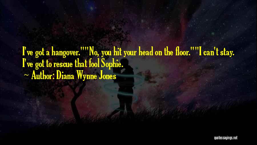 Diana Wynne Jones Quotes: I've Got A Hangover.no, You Hit Your Head On The Floor.i Can't Stay. I've Got To Rescue That Fool Sophie.