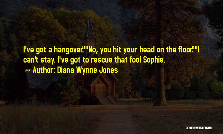 Diana Wynne Jones Quotes: I've Got A Hangover.no, You Hit Your Head On The Floor.i Can't Stay. I've Got To Rescue That Fool Sophie.