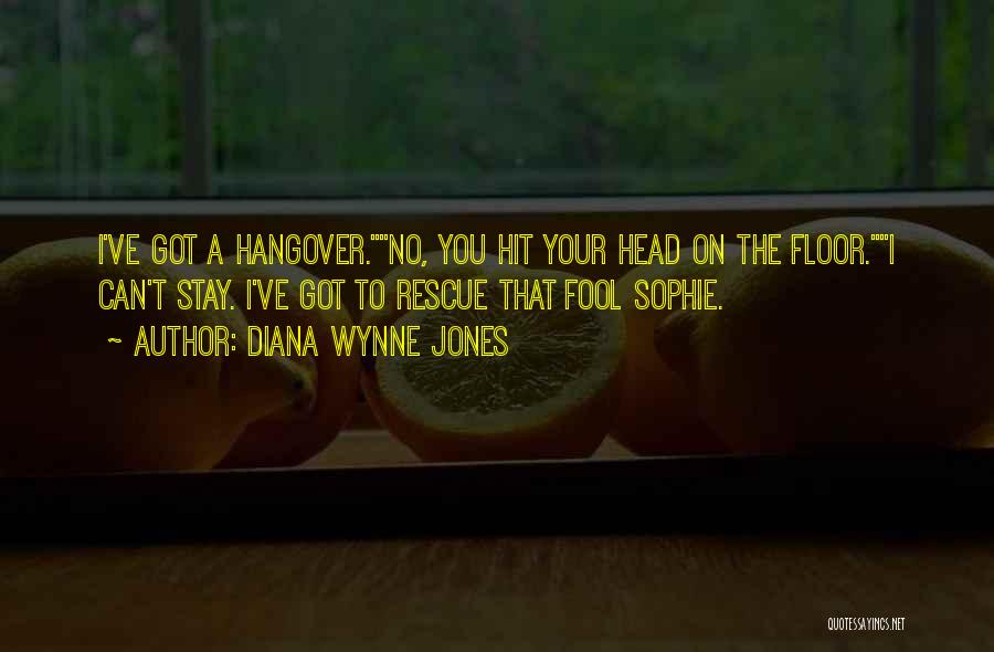 Diana Wynne Jones Quotes: I've Got A Hangover.no, You Hit Your Head On The Floor.i Can't Stay. I've Got To Rescue That Fool Sophie.