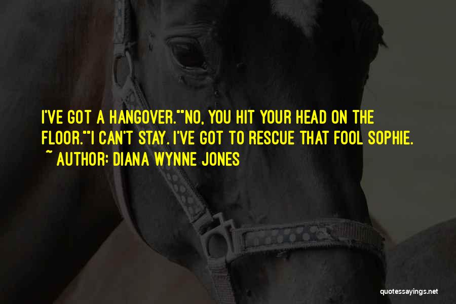 Diana Wynne Jones Quotes: I've Got A Hangover.no, You Hit Your Head On The Floor.i Can't Stay. I've Got To Rescue That Fool Sophie.
