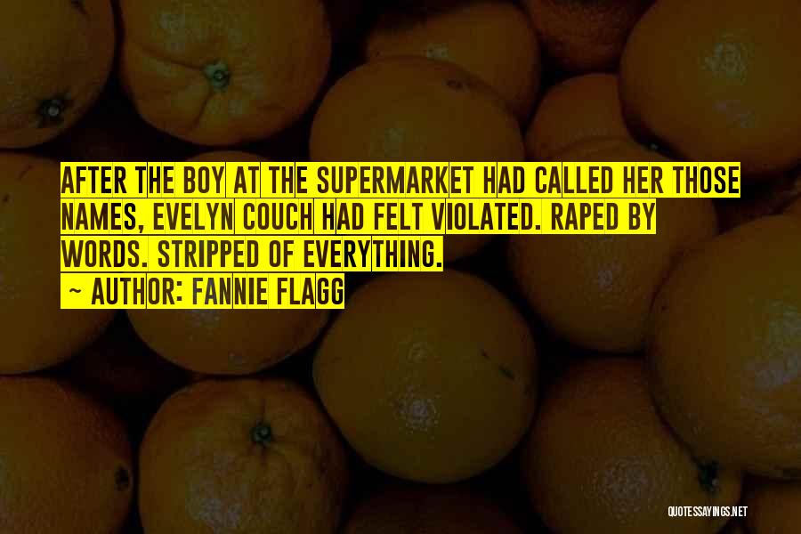 Fannie Flagg Quotes: After The Boy At The Supermarket Had Called Her Those Names, Evelyn Couch Had Felt Violated. Raped By Words. Stripped