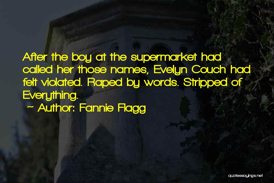 Fannie Flagg Quotes: After The Boy At The Supermarket Had Called Her Those Names, Evelyn Couch Had Felt Violated. Raped By Words. Stripped