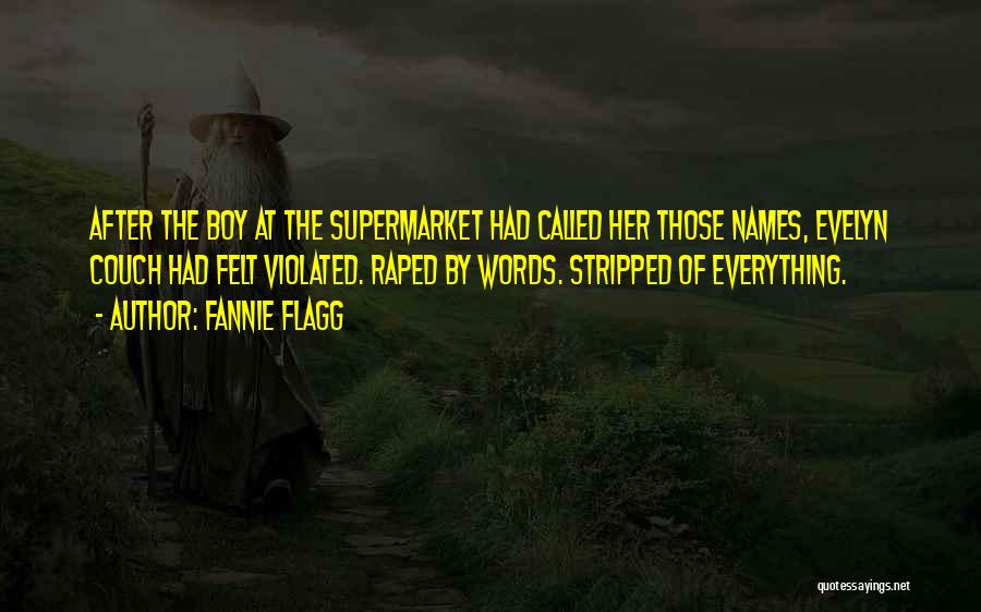 Fannie Flagg Quotes: After The Boy At The Supermarket Had Called Her Those Names, Evelyn Couch Had Felt Violated. Raped By Words. Stripped