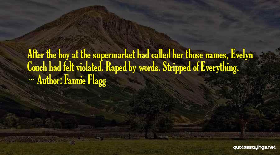 Fannie Flagg Quotes: After The Boy At The Supermarket Had Called Her Those Names, Evelyn Couch Had Felt Violated. Raped By Words. Stripped