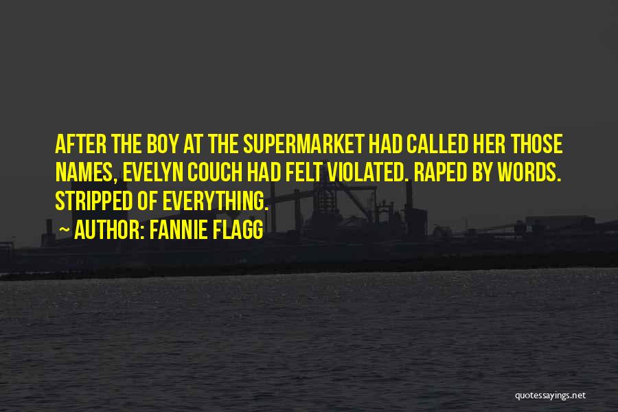 Fannie Flagg Quotes: After The Boy At The Supermarket Had Called Her Those Names, Evelyn Couch Had Felt Violated. Raped By Words. Stripped