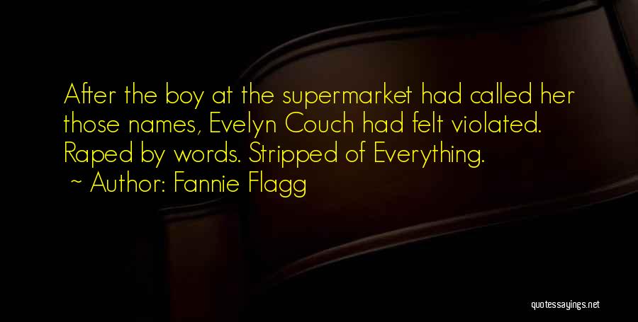 Fannie Flagg Quotes: After The Boy At The Supermarket Had Called Her Those Names, Evelyn Couch Had Felt Violated. Raped By Words. Stripped