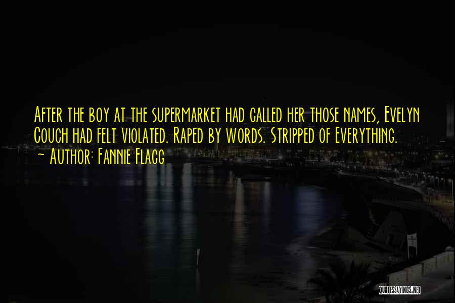 Fannie Flagg Quotes: After The Boy At The Supermarket Had Called Her Those Names, Evelyn Couch Had Felt Violated. Raped By Words. Stripped